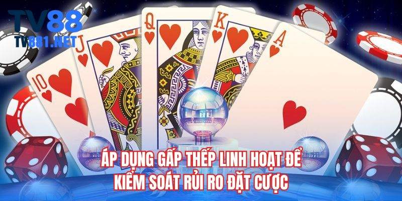 Áp dụng gấp thếp linh hoạt để kiểm soát rủi ro đặt cược