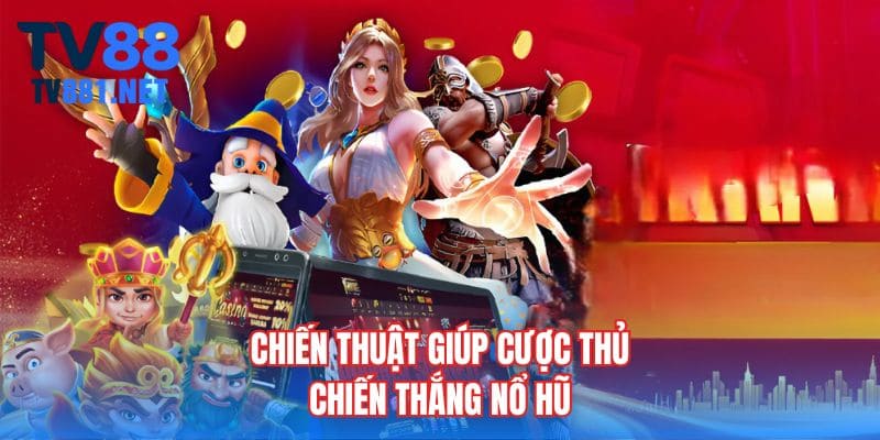 Chiến thuật giúp cược thủ chiến thắng nổ hũ