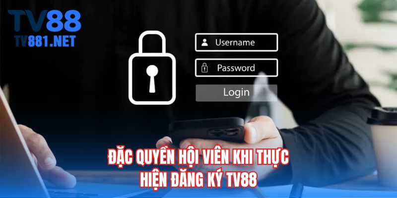 Đặc quyền hội viên khi thực hiện đăng ký TV88