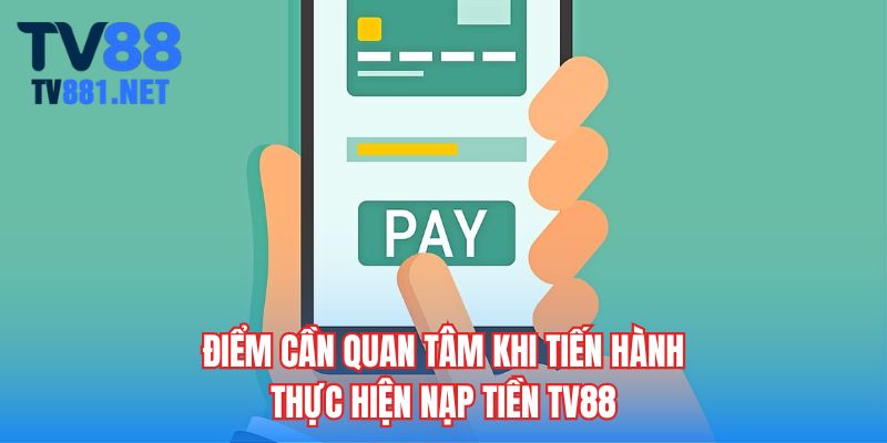 Điểm cần quan tâm khi tiến hành thực hiện nạp tiền TV88