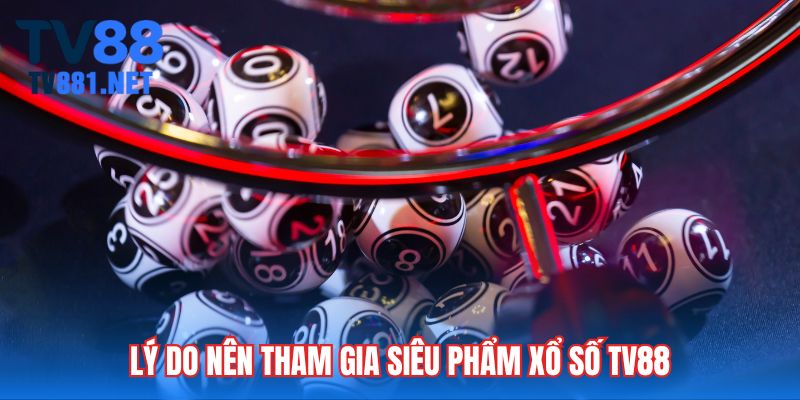 Lý do nên tham gia siêu phẩm xổ số TV88