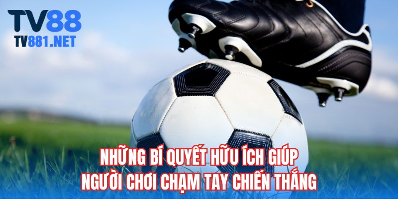 Những bí quyết hữu ích giúp người chơi chạm tay chiến thắng
