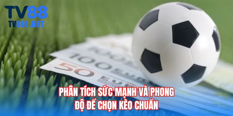 Phân tích sức mạnh và phong độ để chọn kèo chuẩn