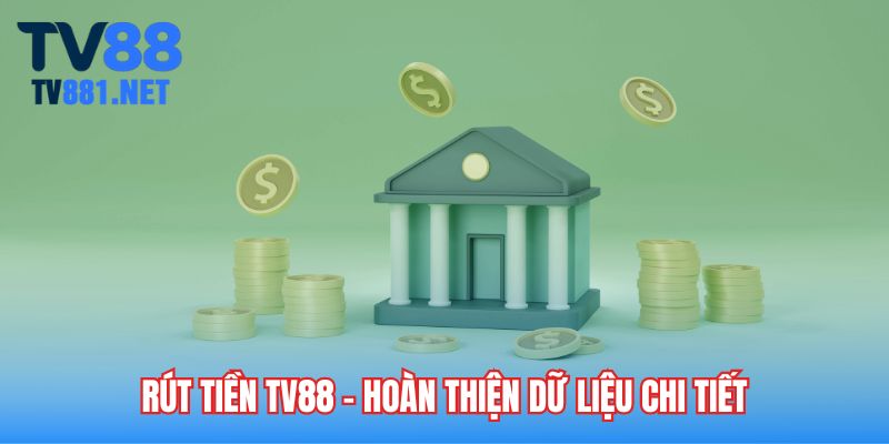 Rút tiền TV88 - Hoàn thiện dữ liệu chi tiết
