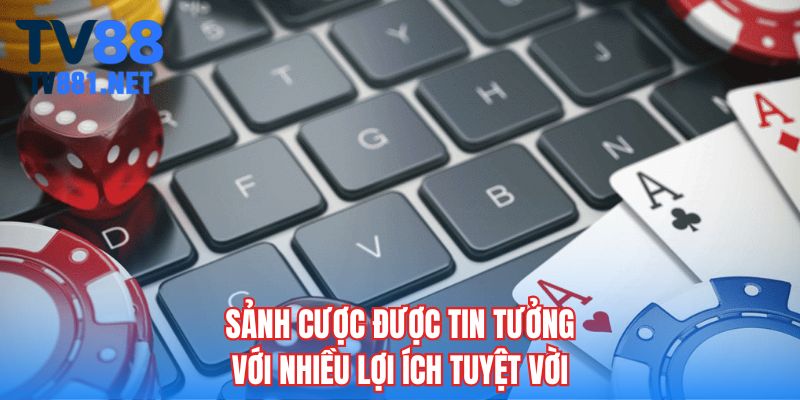 Sảnh cược được tin tưởng với nhiều lợi ích tuyệt vời