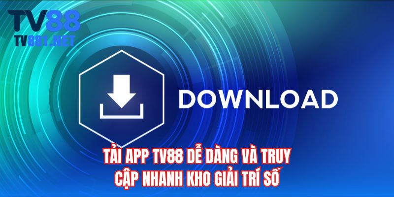 Tải app TV88 dễ dàng và truy cập nhanh kho giải trí số
